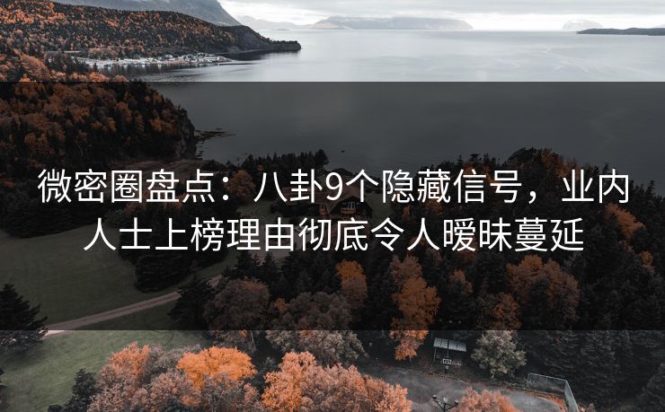 微密圈盘点：八卦9个隐藏信号，业内人士上榜理由彻底令人暧昧蔓延